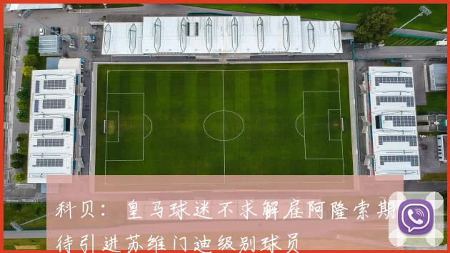 科贝：皇马球迷不求解雇阿隆索期待引进苏维门迪级别球员