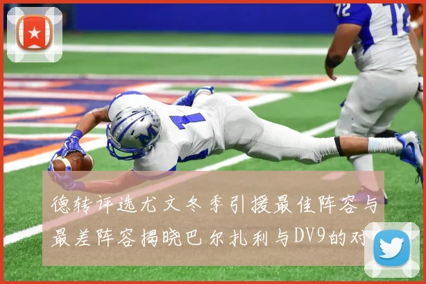 德转评选尤文冬季引援最佳阵容与最差阵容揭晓巴尔扎利与DV9的对比分析