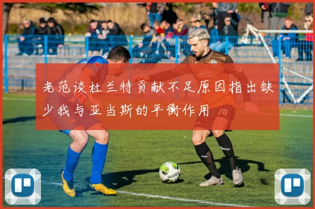 老范谈杜兰特贡献不足原因指出缺少我与亚当斯的平衡作用