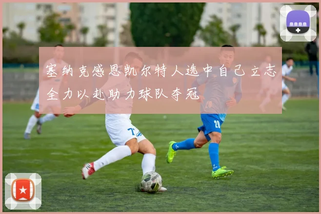 塞纳克感恩凯尔特人选中自己立志全力以赴助力球队夺冠