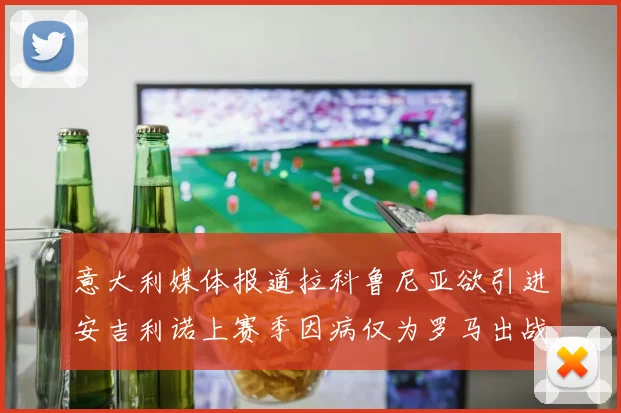 意大利媒体报道拉科鲁尼亚欲引进安吉利诺上赛季因病仅为罗马出战9场