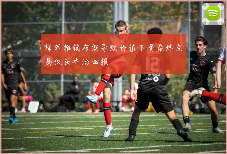 绿军推销布朗导致价值下滑最终交易仅获乔治回报