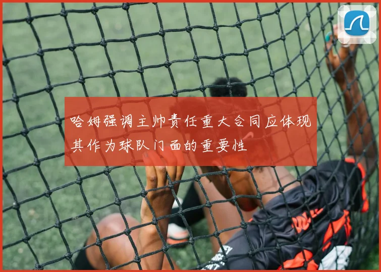 哈姆强调主帅责任重大合同应体现其作为球队门面的重要性