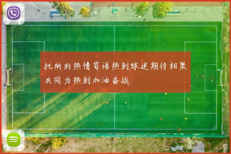 托纳利热情寄语热刺球迷期待相聚共同为热刺加油奋战