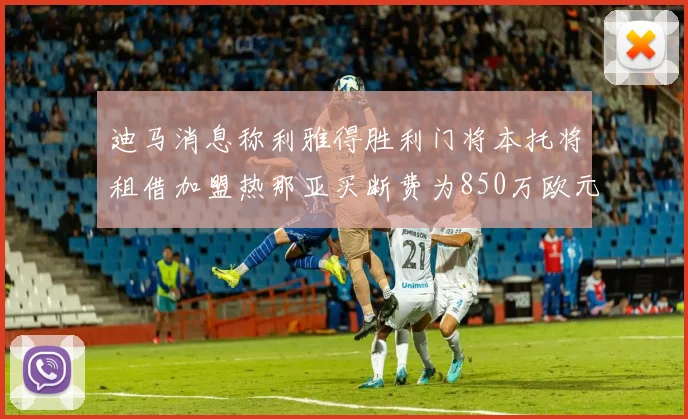 迪马消息称利雅得胜利门将本托将租借加盟热那亚买断费为850万欧元